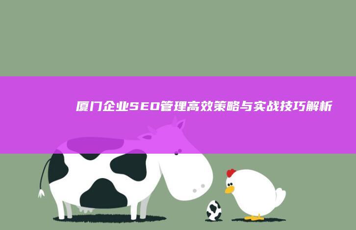 厦门企业SEO管理：高效策略与实战技巧解析